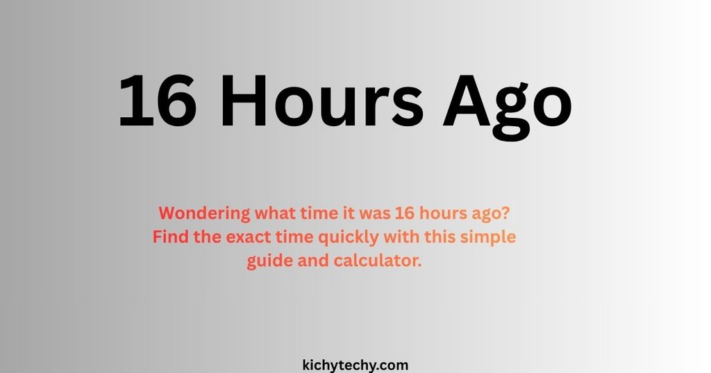 What Time Was It 16 Hours Ago From Now? (Quick Calculator + Full Guide)